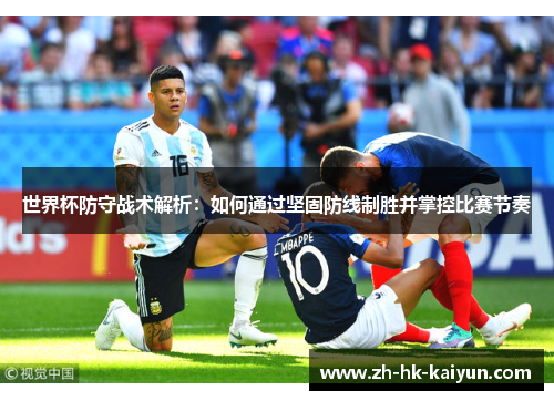 世界杯防守战术解析：如何通过坚固防线制胜并掌控比赛节奏