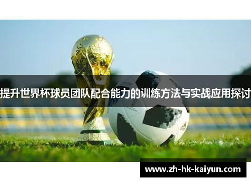 提升世界杯球员团队配合能力的训练方法与实战应用探讨 提升世界杯球员团队配合能力的训练方法与实战应用探讨