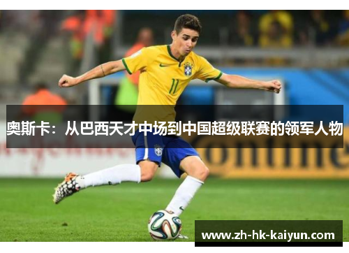 奥斯卡:从巴西天才中场到中国超级联赛的领军人物 奥斯卡:从巴西天才中场到中国超级联赛的领军人物