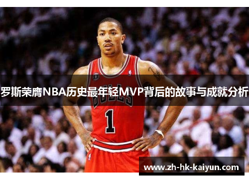 罗斯荣膺NBA历史最年轻MVP背后的故事与成就分析 罗斯荣膺NBA历史最年轻MVP背后的故事与成就分析