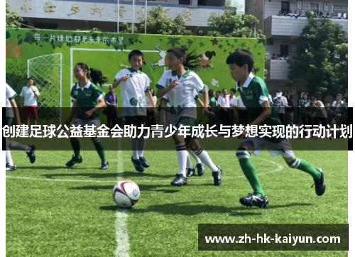 创建足球公益基金会助力青少年成长与梦想实现的行动计划 创建足球公益基金会助力青少年成长与梦想实现的行动计划