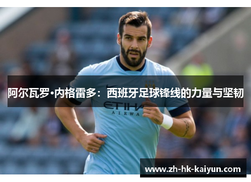 阿尔瓦罗·内格雷多：西班牙足球锋线的力量与坚韧