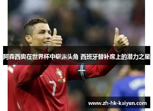 阿森西奥在世界杯中崭露头角 西班牙替补席上的潜力之星 阿森西奥在世界杯中崭露头角 西班牙替补席上的潜力之星