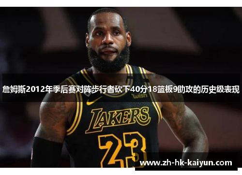 詹姆斯2012年季后赛对阵步行者砍下40分18篮板9助攻的历史级表现
