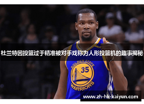 杜兰特因投篮过于精准被对手戏称为人形投篮机的趣事揭秘