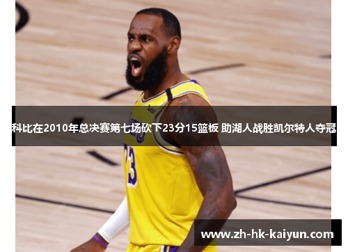科比在2010年总决赛第七场砍下23分15篮板 助湖人战胜凯尔特人夺冠