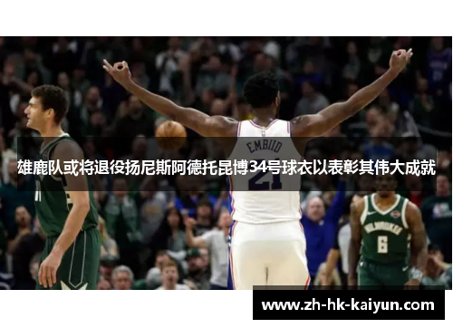 雄鹿队或将退役扬尼斯阿德托昆博34号球衣以表彰其伟大成就
