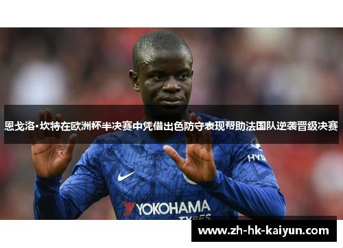 恩戈洛·坎特在欧洲杯半决赛中凭借出色防守表现帮助法国队逆袭晋级决赛 恩戈洛·坎特在欧洲杯半决赛中凭借出色防守表现帮助法国队逆袭晋级决赛