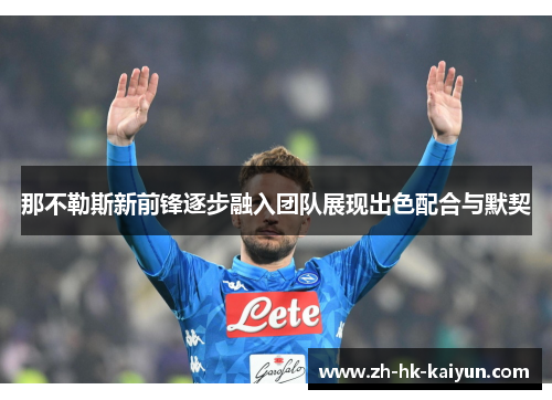 那不勒斯新前锋逐步融入团队展现出色配合与默契