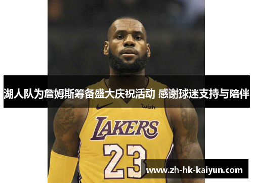 湖人队为詹姆斯筹备盛大庆祝活动 感谢球迷支持与陪伴