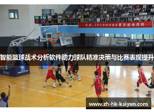 智能篮球战术分析软件助力球队精准决策与比赛表现提升 智能篮球战术分析软件助力球队精准决策与比赛表现提升