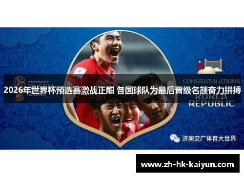 2026年世界杯预选赛激战正酣 各国球队为最后晋级名额奋力拼搏