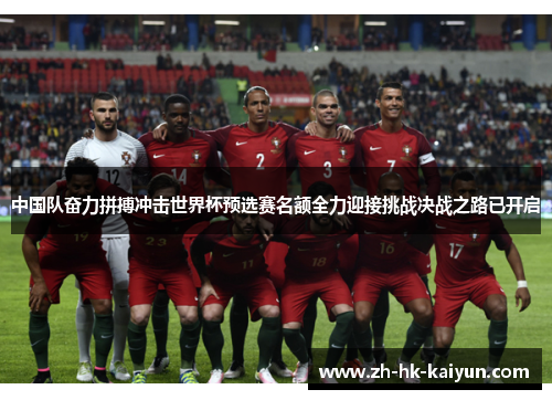 中国队奋力拼搏冲击世界杯预选赛名额全力迎接挑战决战之路已开启 中国队奋力拼搏冲击世界杯预选赛名额全力迎接挑战决战之路已开启