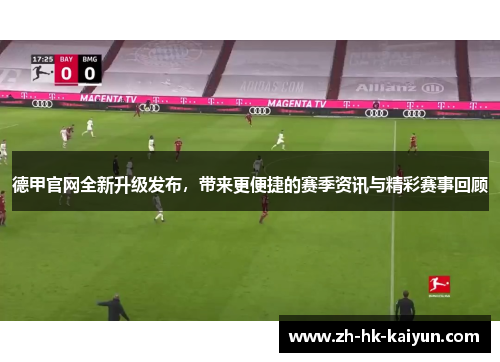 德甲官网全新升级发布,带来更便捷的赛季资讯与精彩赛事回顾 德甲官网全新升级发布,带来更便捷的赛季资讯与精彩赛事回顾