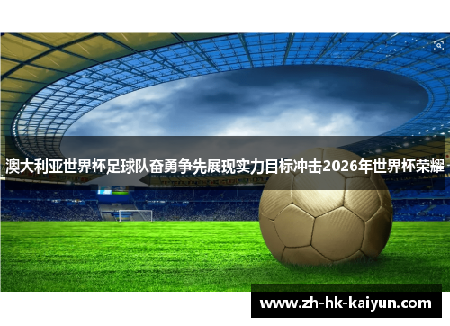 澳大利亚世界杯足球队奋勇争先展现实力目标冲击2026年世界杯荣耀 澳大利亚世界杯足球队奋勇争先展现实力目标冲击2026年世界杯荣耀