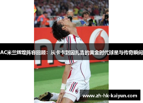 AC米兰辉煌阵容回顾：从卡卡到因扎吉的黄金时代球星与传奇瞬间