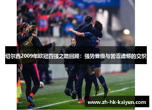 切尔西2009年欧冠四强之路回顾:强势晋级与苦涩遗憾的交织 切尔西2009年欧冠四强之路回顾:强势晋级与苦涩遗憾的交织