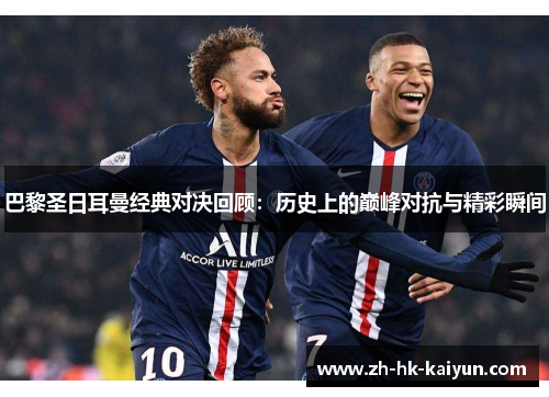 巴黎圣日耳曼经典对决回顾:历史上的巅峰对抗与精彩瞬间 巴黎圣日耳曼经典对决回顾:历史上的巅峰对抗与精彩瞬间