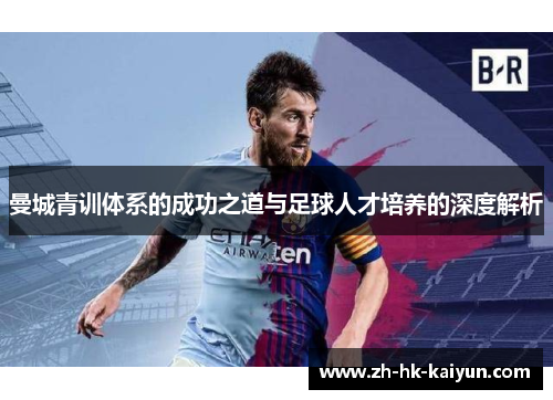 曼城青训体系的成功之道与足球人才培养的深度解析 曼城青训体系的成功之道与足球人才培养的深度解析