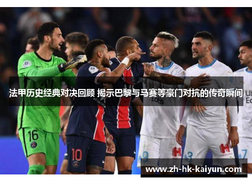 法甲历史经典对决回顾 揭示巴黎与马赛等豪门对抗的传奇瞬间 法甲历史经典对决回顾 揭示巴黎与马赛等豪门对抗的传奇瞬间