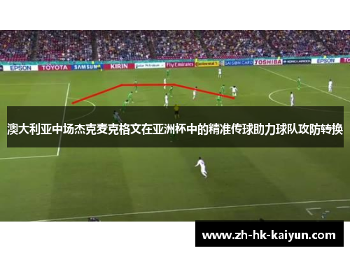 澳大利亚中场杰克麦克格文在亚洲杯中的精准传球助力球队攻防转换