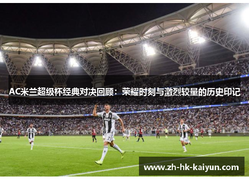AC米兰超级杯经典对决回顾:荣耀时刻与激烈较量的历史印记 AC米兰超级杯经典对决回顾:荣耀时刻与激烈较量的历史印记
