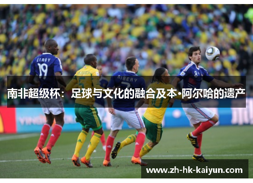 南非超级杯：足球与文化的融合及本·阿尔哈的遗产
