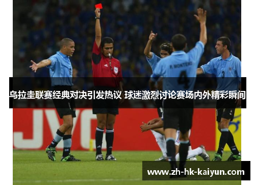 乌拉圭联赛经典对决引发热议 球迷激烈讨论赛场内外精彩瞬间