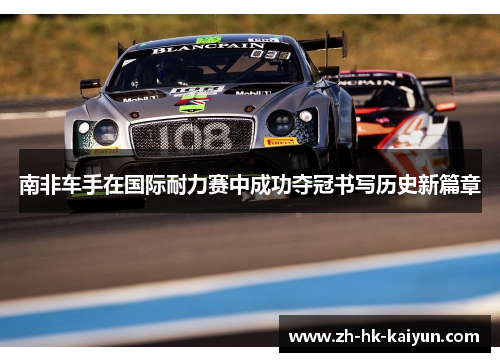南非车手在国际耐力赛中成功夺冠书写历史新篇章 南非车手在国际耐力赛中成功夺冠书写历史新篇章