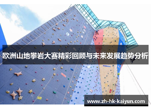 欧洲山地攀岩大赛精彩回顾与未来发展趋势分析 欧洲山地攀岩大赛精彩回顾与未来发展趋势分析