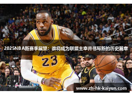 2025NBA新赛季展望：谁将成为联盟主宰并书写新的历史篇章