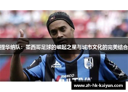 提华纳队:墨西哥足球的崛起之星与城市文化的完美结合 提华纳队:墨西哥足球的崛起之星与城市文化的完美结合