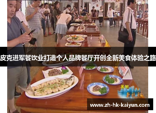 皮克进军餐饮业打造个人品牌餐厅开创全新美食体验之路 皮克进军餐饮业打造个人品牌餐厅开创全新美食体验之路