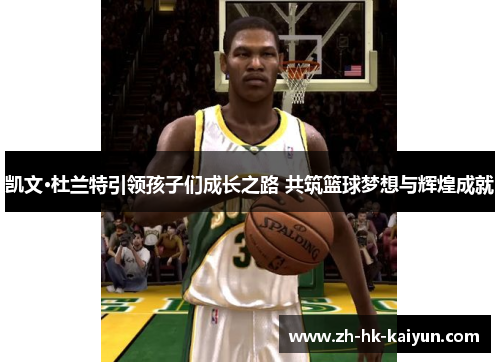 凯文·杜兰特引领孩子们成长之路 共筑篮球梦想与辉煌成就