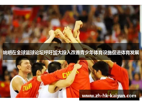姚明在全球篮球论坛呼吁加大投入改善青少年体育设施促进体育发展 姚明在全球篮球论坛呼吁加大投入改善青少年体育设施促进体育发展