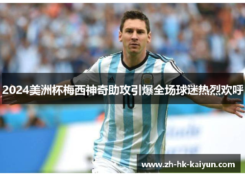 2024美洲杯梅西神奇助攻引爆全场球迷热烈欢呼