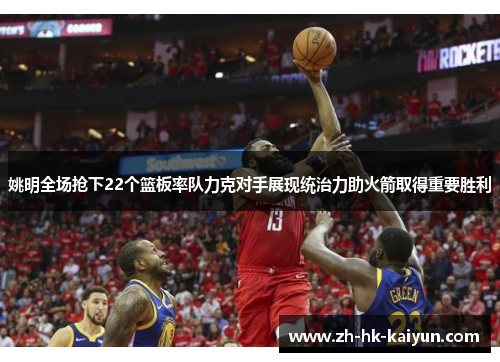 姚明全场抢下22个篮板率队力克对手展现统治力助火箭取得重要胜利