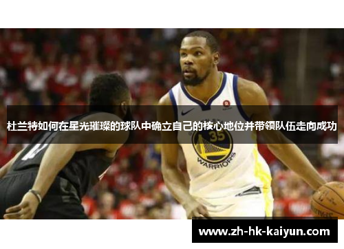 杜兰特如何在星光璀璨的球队中确立自己的核心地位并带领队伍走向成功