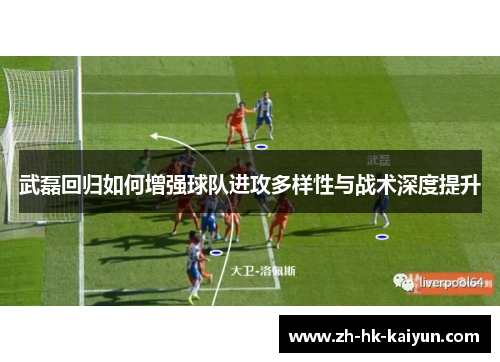 武磊回归如何增强球队进攻多样性与战术深度提升