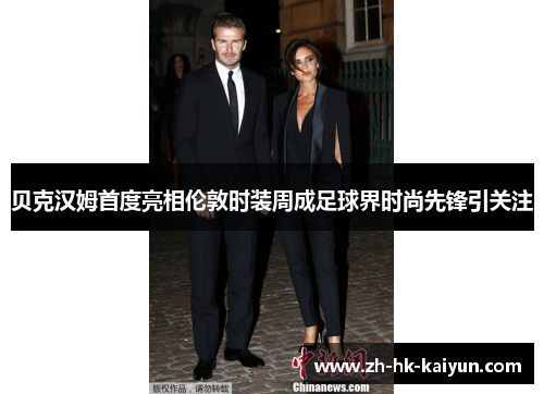 贝克汉姆首度亮相伦敦时装周成足球界时尚先锋引关注 贝克汉姆首度亮相伦敦时装周成足球界时尚先锋引关注