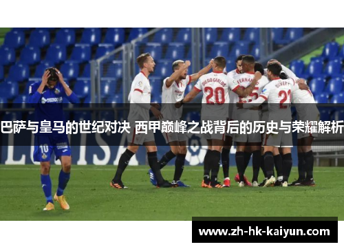 巴萨与皇马的世纪对决 西甲巅峰之战背后的历史与荣耀解析
