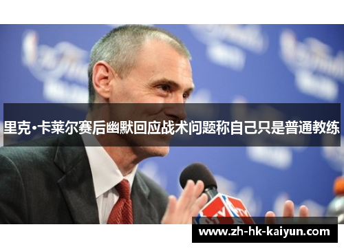 里克·卡莱尔赛后幽默回应战术问题称自己只是普通教练 里克·卡莱尔赛后幽默回应战术问题称自己只是普通教练