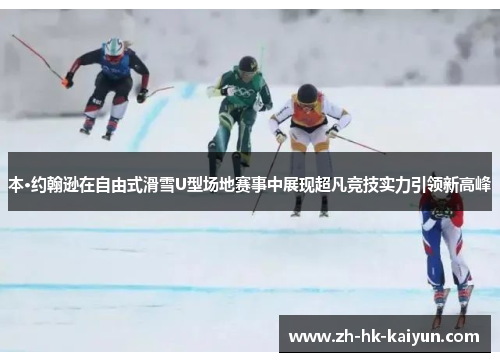 本·约翰逊在自由式滑雪U型场地赛事中展现超凡竞技实力引领新高峰