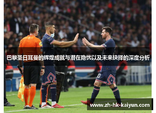 巴黎圣日耳曼的辉煌成就与潜在隐忧以及未来抉择的深度分析 巴黎圣日耳曼的辉煌成就与潜在隐忧以及未来抉择的深度分析