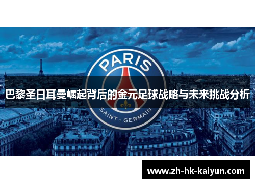 巴黎圣日耳曼崛起背后的金元足球战略与未来挑战分析