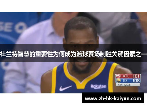 杜兰特智慧的重要性为何成为篮球赛场制胜关键因素之一 杜兰特智慧的重要性为何成为篮球赛场制胜关键因素之一