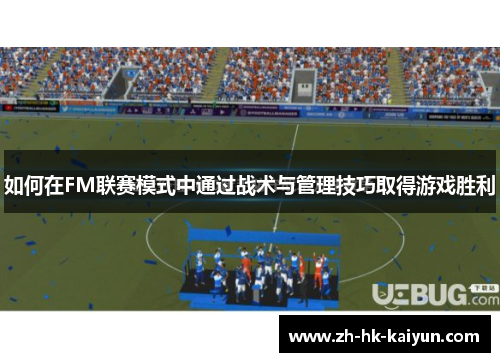 如何在FM联赛模式中通过战术与管理技巧取得游戏胜利 如何在FM联赛模式中通过战术与管理技巧取得游戏胜利