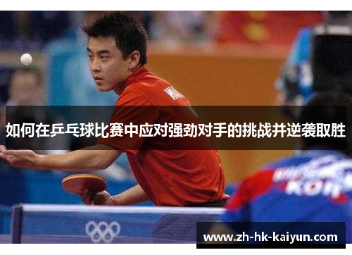 如何在乒乓球比赛中应对强劲对手的挑战并逆袭取胜