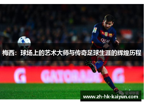梅西：球场上的艺术大师与传奇足球生涯的辉煌历程