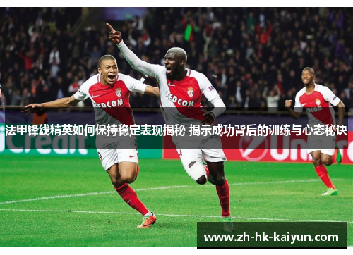法甲锋线精英如何保持稳定表现揭秘 揭示成功背后的训练与心态秘诀 法甲锋线精英如何保持稳定表现揭秘 揭示成功背后的训练与心态秘诀